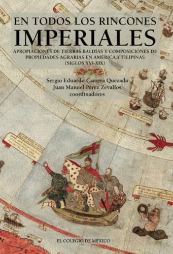 En todos los rincones imperiales: apropiaciones de tierras baldías y composiciones de propiedades agrarias en América y Filipinas (siglos XVI-XIX) von El Colegio de México