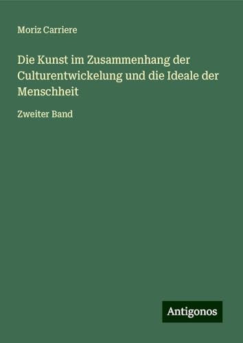 Die Kunst im Zusammenhang der Culturentwickelung und die Ideale der Menschheit: Zweiter Band von Antigonos Verlag