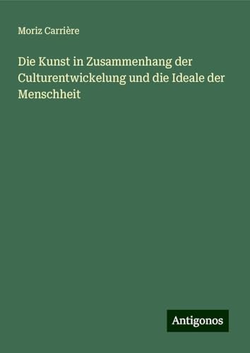 Die Kunst in Zusammenhang der Culturentwickelung und die Ideale der Menschheit von Antigonos Verlag