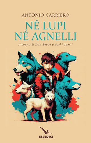 Né lupi né agnelli. il sogno di don Bosco a occhi aperti (Spiritualità e pedagogia salesiana)