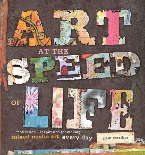 Art at the Speed of Life: Motivation + Inspiration for Making Mixed-Media Art Every Day