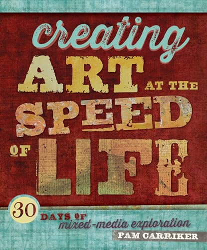 Creating Art at the Speed of Life: 30 Days of Mixed-Media Exploration Creating Art at the Speed of Life: 30 Days of Mixed-Media Exploration