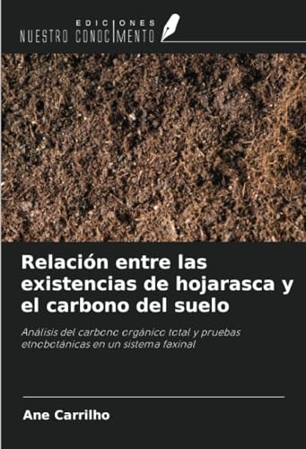 Relación entre las existencias de hojarasca y el carbono del suelo: Análisis del carbono orgánico total y pruebas etnobotánicas en un sistema faxinal von Ediciones Nuestro Conocimiento