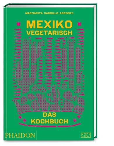 Mexiko vegetarisch – Das Kochbuch: Die grüne Bibel der mexikanischen Küche mit 400 authentischen Rezepten ohne Fisch und Fleisch