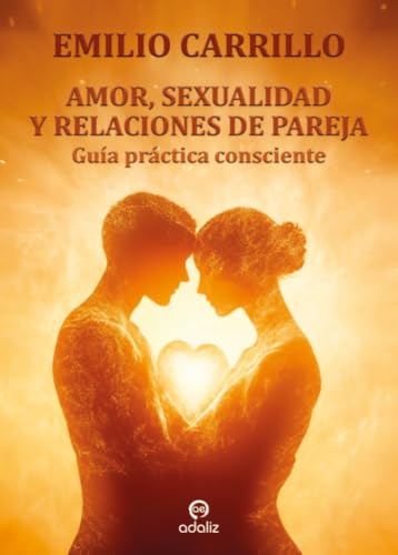 AMOR, SEXUALIDAD Y RELACIONES DE PAREJA: Guía práctica consciente von Adaliz Ediciones