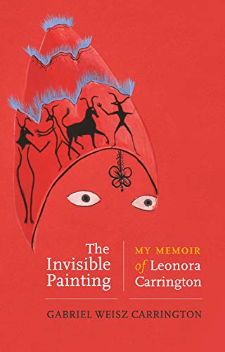 The Invisible Painting: My Memoir of Leonora Carrington von Manchester University Press