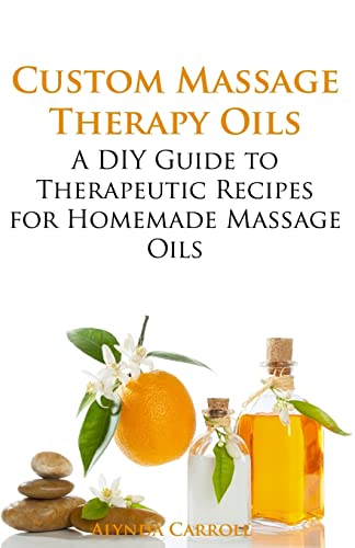 Custom Massage Therapy Oils: A DIY Guide to Therapeutic Recipes for Homemade Massage OIls (The Art of the Bath, Band 1)