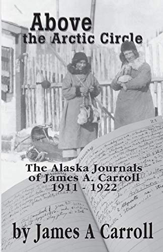 Above the Arctic Circle: The Alaska Journals of James A. Carroll, 1911-1922 von Publication Consultants