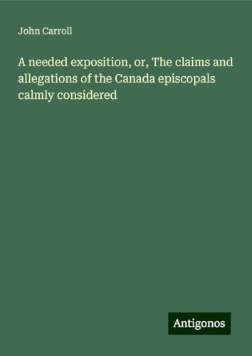 A needed exposition, or, The claims and allegations of the Canada episcopals calmly considered A needed exposition, or, The claims and allegations of the Canada episcopals calmly considered von Antigonos Verlag