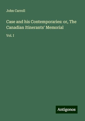 Case and his Contemporaries: or, The Canadian Itinerants' Memorial: Vol. I Case and his Contemporaries: or, The Canadian Itinerants' Memorial: Vol. I von Antigonos Verlag