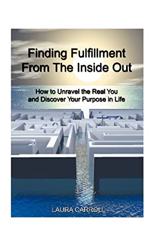 Finding Fulfillment from the Inside Out: How to Unravel the Real You and Discover Your Purpose in Life