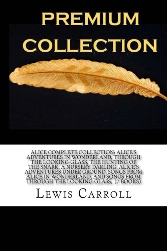 Alice Complete Collection: Alice's Adventures in Wonderland, Through the Looking-Glass, The Hunting of the Snark, A Nursery Darling, Alice's ... from through the looking-glass, (7 Books)