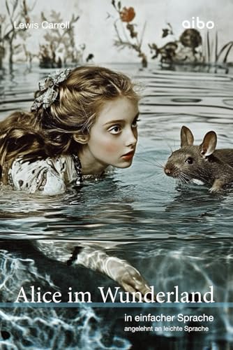 Alice im Wunderland (illustriert) in einfacher Sprache: angelehnt an leichte Sprache (Weltliteratur in einfacher Sprache: angelehnt an leichte Sprache) von aibo publishing GmbH