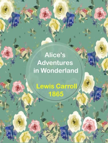 Alice in Wonderland by Lewis Carroll: The Original Edition With Complete Illustrations Alice in Wonderland by Lewis Carroll: The Original Edition With Complete Illustrations