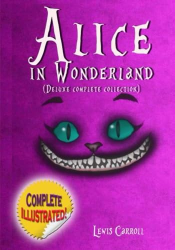 Alice in Wonderland: Deluxe Complete Collection Illustrated: Alice's Adventures In Wonderland, Through The Looking Glass, Alice's Adventures Under Ground And The Hunting Of The Snark