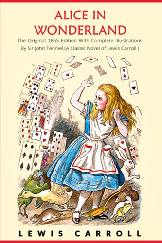 Alice in Wonderland: The Original 1865 Edition With Complete Illustrations By Sir John Tenniel (A Classic Novel of Lewis Carroll)