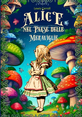 Alice nel Paese delle Meraviglie: - Edizione Integrale in Italiano di Alice's Adventures in Wonderland. Alice nel Paese delle Meraviglie: - Edizione Integrale in Italiano di Alice's Adventures in Wonderland.
