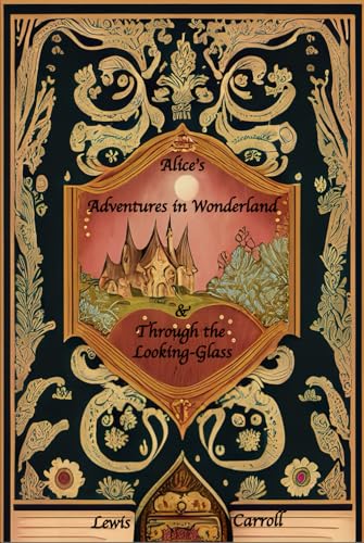 Alice's Adventures in Wonderland and Through the Looking-Glass: Deluxe Edition: The complete original, unaltered, unabridged texts from 1865 and 1871 Alice's Adventures in Wonderland and Through the Looking-Glass: Deluxe Edition: The complete original, unaltered, unabridged texts from 1865 and 1871