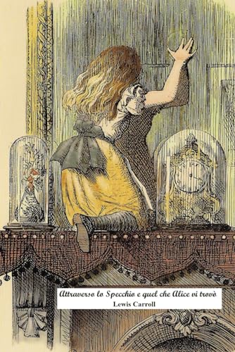 Attraverso lo Specchio e quel che Alice vi trovò: Versione integrale con le splendide illustrazioni della prima edizione del 1871 Attraverso lo Specchio e quel che Alice vi trovò: Versione integrale con le splendide illustrazioni della prima edizione del 1871