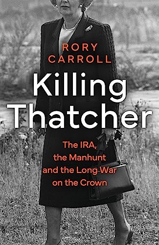 Killing Thatcher: The IRA, the Manhunt and the Long War on the Crown