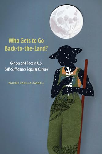 Who Gets to Go Back-To-The-Land?: Gender and Race in U.S. Self-Sufficiency Popular Culture von University of Nebraska Press