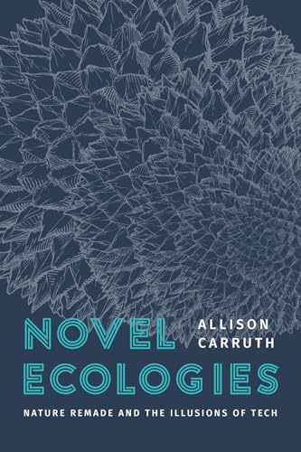 Novel Ecologies: Nature Remade and the Illusions of Tech von University of Chicago Press