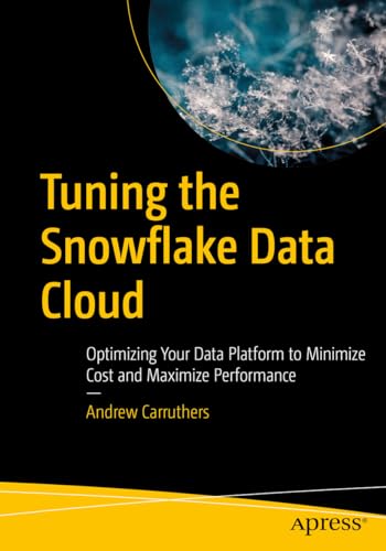 Tuning the Snowflake Data Cloud: Optimizing Your Data Platform to Minimize Cost and Maximize Performance von Apress