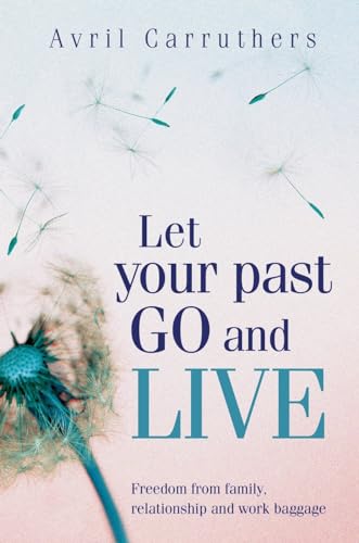Let Your Past Go and Live: Freedom from family, relationship and work baggage