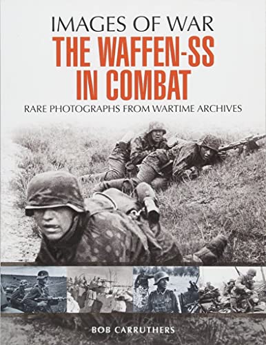 Waffen SS in Combat: A Photographic History: Rare Photographs from Wartime Archives (Images of War)