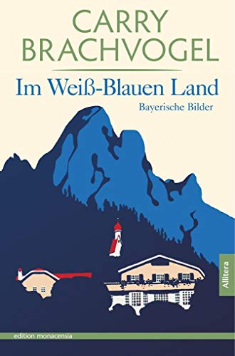 Im Weiß-Blauen Land: Bayerische Bilder. Herausgegeben und mit einem Vor- und Nachwort versehen von Ingvild Richardsen