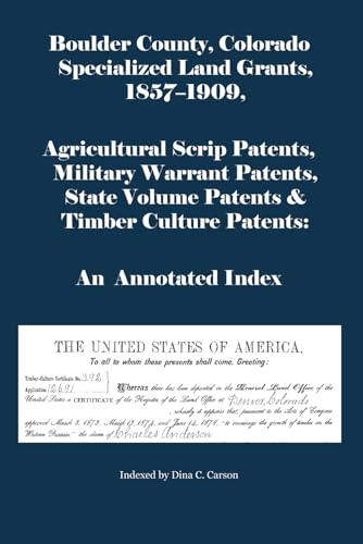 Boulder County, Colorado Specialized Land Grants, 1857-1909, Agricultural Scrip Patents, Military Warrant Patents, State Volume Patents & Timber Culture Patents: An Annotated Index von Iron Gate Publishing