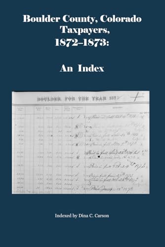 Boulder County, Colorado Taxpayers, 1872-1873: An Index von Iron Gate Publishing