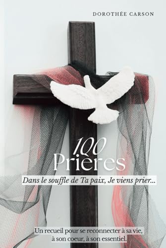 100 Prières - Dans le souffle de ta Paix, je viens prier: Un recueil pour se reconnecter à sa vie, à son coeur, à son essentiel. von Editeur Indépendant