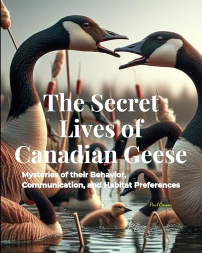 The Secret Lives of Canadian Geese: Mysteries of their Behavior, Communication, and Habitat Preferences von Independently published