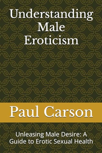Understanding Male Eroticism: Unleasing Male Desire: A Guide to Erotic Sexual Health von Independently published