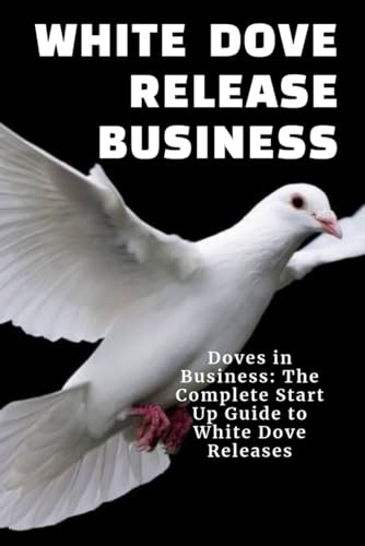 White Doves Release Business: Doves in Business: The Complete Start Up Guide to White Dove Releases von Independently published
