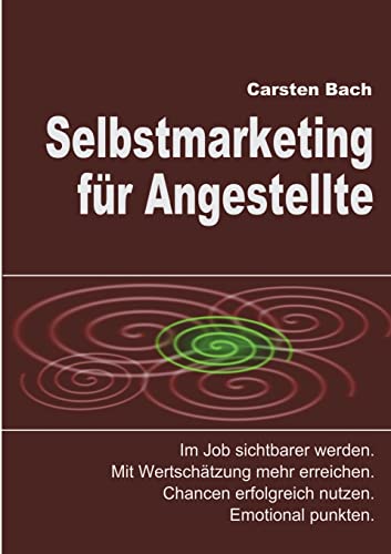 Selbstmarketing für Angestellte: Im Job sichtbarer werden. Mit Wertschätzung mehr erreichen. Chancen erfolgreich nutzen. Emotional punkten.