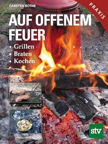 Auf offenem Feuer: Grillen, Braten, Kochen