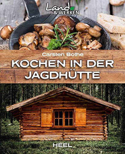Kochen in der Jagdhütte: Land & Werken - Die Reihe für Nachhaltigkeit und Selbstversorgung von Heel Verlag