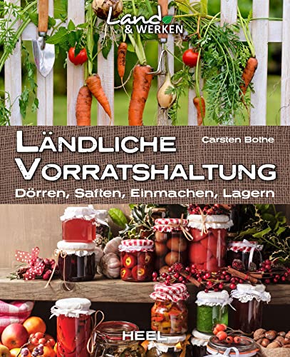 Ländliche Vorratshaltung: Dörren, Saften, Einmachen, Lagern: Land & Werken - Die Reihe für Nachhaltigkeit und Selbstversorgung von Heel Verlag GmbH