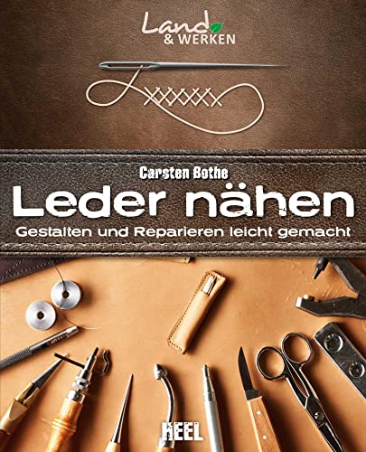 Leder nähen: Gestalten und Reparieren leicht gemacht: Land & Werken - Die Reihe für Nachhaltigkeit und Selbstversorgung von Heel Verlag GmbH