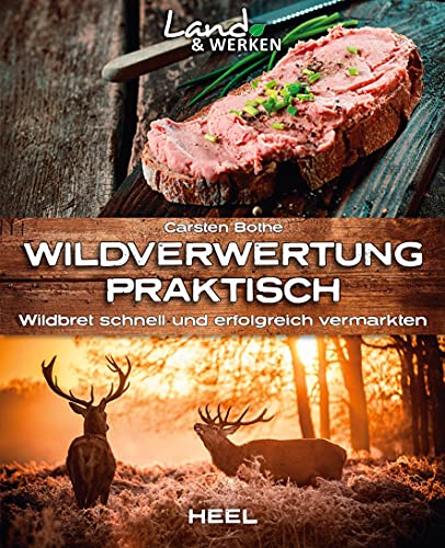 Wildverwertung praktisch: Wildbret schnell und erfolgfreich vermarkten: Land & Werken: Die Reihe für Nachhaltigkeit und Selbstversorgung von Heel Verlag GmbH