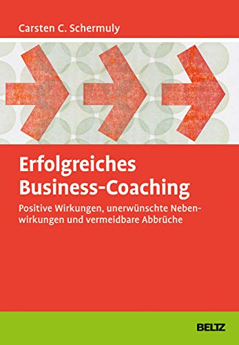 Erfolgreiches Business-Coaching: Positive Wirkungen, unerwünschte Nebenwirkungen und vermeidbare Abbrüche (Grundlagen Training, Coaching und Beratung) von Beltz