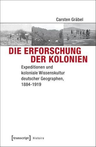 Die Erforschung der Kolonien: Expeditionen und koloniale Wissenskultur deutscher Geographen, 1884-1919 (Histoire)