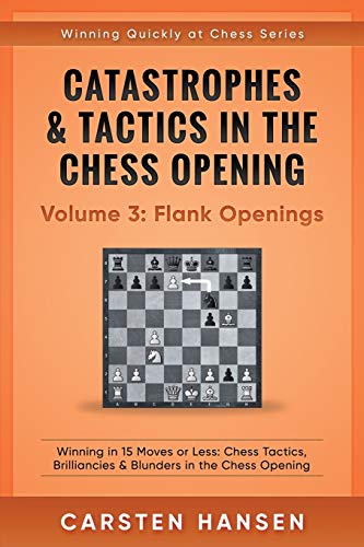 Catastrophes & Tactics in the Chess Opening - Volume 3: Flank Openings: Winning in 15 Moves or Less: Chess Tactics, Brilliancies & Blunders in the Chess Opening (Winning Quickly at Chess, Band 3) von Independently Published