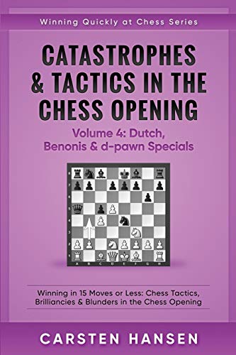 Catastrophes & Tactics in the Chess Opening - Volume 4: Dutch, Benonis & d-pawn Specials: Winning in 15 Moves or Less: Chess Tactics, Brilliancies & ... the Chess Opening (Winning Quickly at Chess) von Independently Published