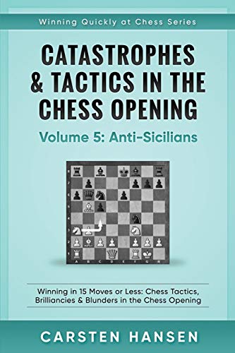 Catastrophes & Tactics in the Chess Opening - Volume 5: Anti-Sicilians: Winning in 15 Moves or Less: Chess Tactics, Brilliancies & Blunders in the Chess Opening (Winning Quickly at Chess) von Independently Published