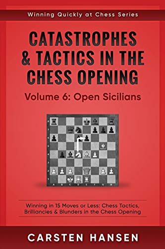 Catastrophes & Tactics in the Chess Opening - Volume 6: Open Sicilians: Winning in 15 Moves or Less: Chess Tactics, Brilliancies & Blunders in the Chess Opening (Winning Quickly at Chess, Band 6)