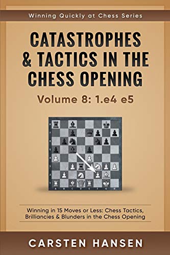 Catastrophes & Tactics in the Chess Opening - Volume 8: 1.e4 e5: Winning in 15 Moves or Less: Chess Tactics, Brilliancies & Blunders in the Chess Opening (Winning Quickly at Chess) von Independently Published