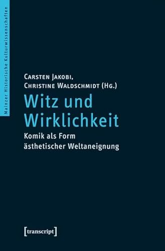 Witz und Wirklichkeit: Komik als Form ästhetischer Weltaneignung (Mainzer Historische Kulturwissenschaften) von transcript Verlag